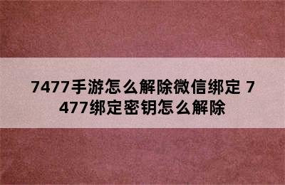 7477手游怎么解除微信绑定 7477绑定密钥怎么解除